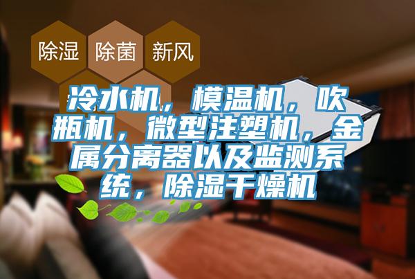 冷水機(jī)，模溫機(jī)，吹瓶機(jī)，微型注塑機(jī)，金屬分離器以及監(jiān)測(cè)系統(tǒng)，除濕干燥機(jī)