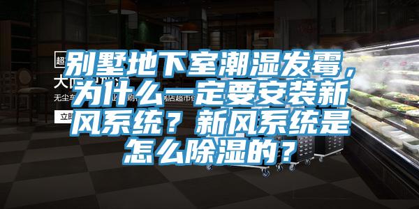 別墅地下室潮濕發(fā)霉，為什么一定要安裝新風(fēng)系統(tǒng)？新風(fēng)系統(tǒng)是怎么除濕的？