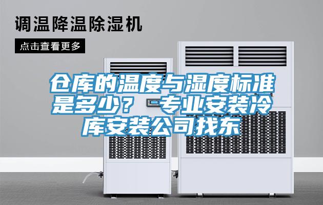 倉(cāng)庫(kù)的溫度與濕度標(biāo)準(zhǔn)是多少？ 專業(yè)安裝冷庫(kù)安裝公司找東