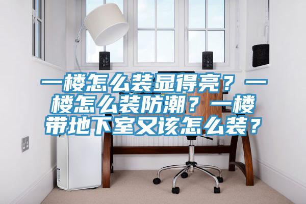 一樓怎么裝顯得亮？一樓怎么裝防潮？一樓帶地下室又該怎么裝？