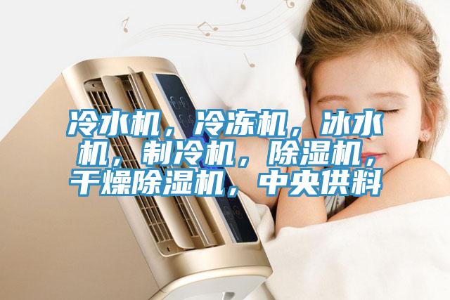 冷水機(jī)，冷凍機(jī)，冰水機(jī)，制冷機(jī)，除濕機(jī)，干燥除濕機(jī)，中央供料
