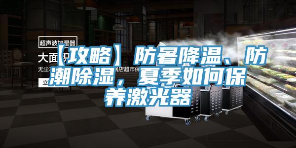 【攻略】防暑降溫、防潮除濕，夏季如何保養(yǎng)激光器