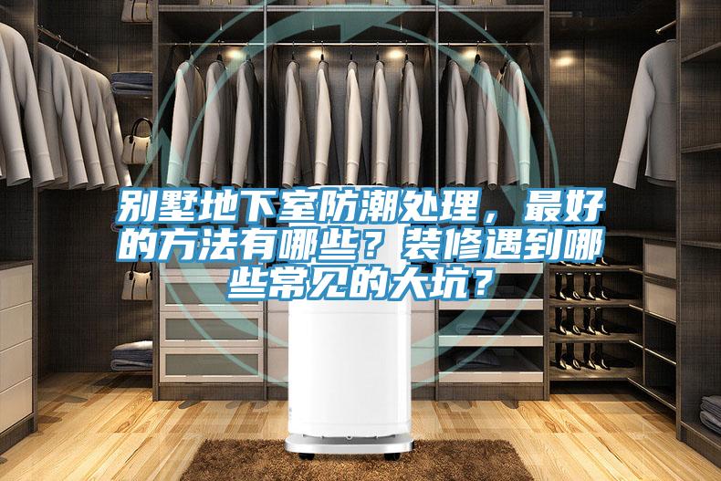別墅地下室防潮處理，最好的方法有哪些？裝修遇到哪些常見的大坑？