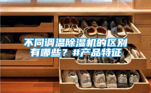 不同調(diào)溫除濕機(jī)的區(qū)別有哪些？#產(chǎn)品特征