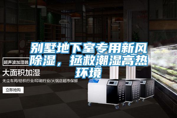 別墅地下室專用新風(fēng)除濕，拯救潮濕高熱環(huán)境