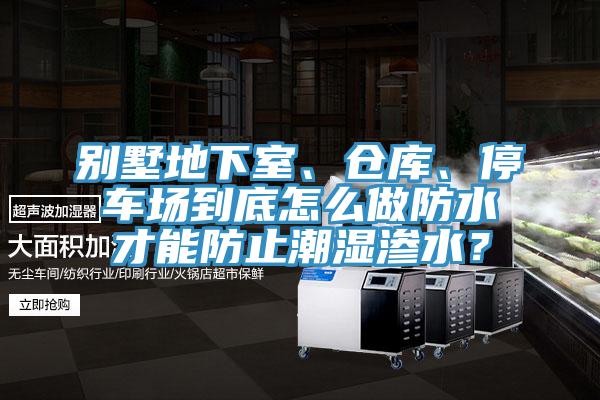 別墅地下室、倉(cāng)庫(kù)、停車場(chǎng)到底怎么做防水才能防止潮濕滲水？