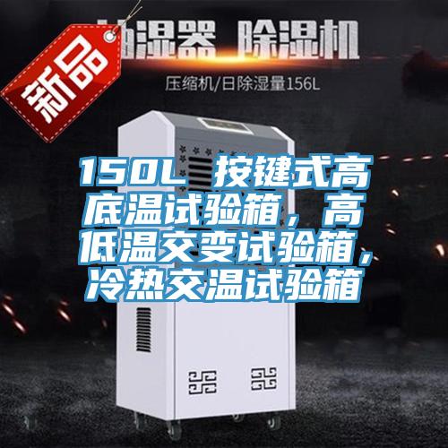 150L 按鍵式高底溫試驗箱，高低溫交變試驗箱，冷熱交溫試驗箱