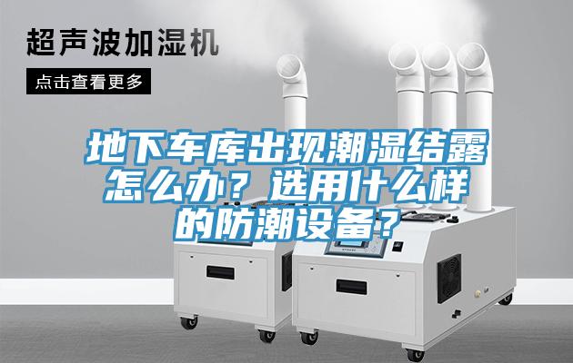 地下車庫出現(xiàn)潮濕結(jié)露怎么辦？選用什么樣的防潮設(shè)備？