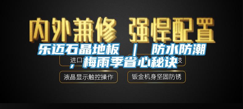樂邁石晶地板 ｜ 防水防潮，梅雨季省心秘訣