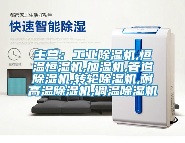 主營：工業(yè)除濕機,恒溫恒濕機,加濕機,管道除濕機,轉輪除濕機,耐高溫除濕機,調(diào)溫除濕機