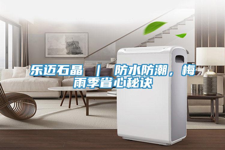 樂邁石晶 ｜ 防水防潮，梅雨季省心秘訣