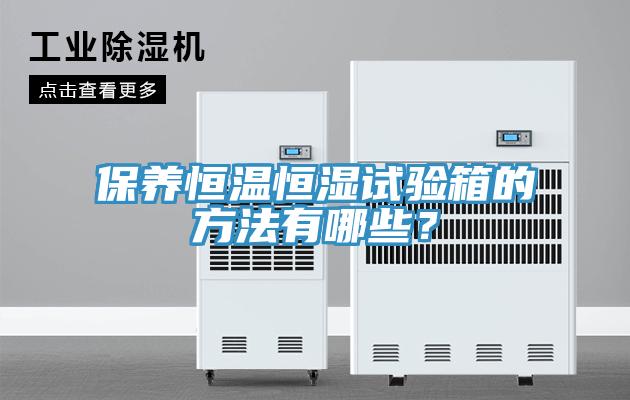 保養(yǎng)恒溫恒濕試驗(yàn)箱的方法有哪些？