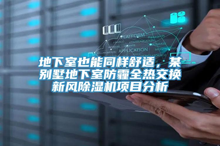 地下室也能同樣舒適，某別墅地下室防霾全熱交換新風(fēng)除濕機(jī)項(xiàng)目分析