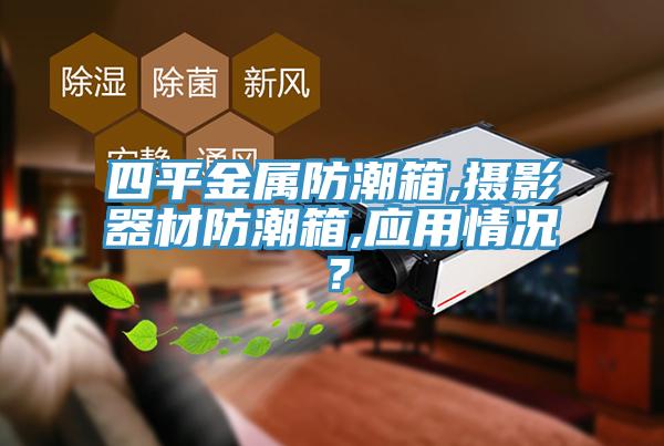 四平金屬防潮箱,攝影器材防潮箱,應用情況？