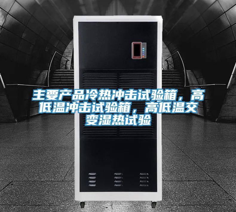 主要產(chǎn)品冷熱沖擊試驗箱，高低溫沖擊試驗箱，高低溫交變濕熱試驗