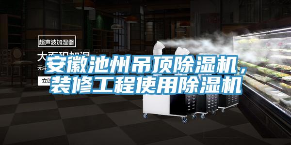 安徽池州吊頂除濕機，裝修工程使用除濕機