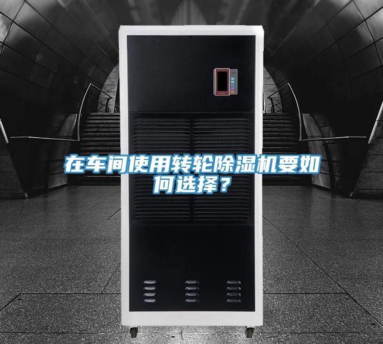 在車間使用轉(zhuǎn)輪除濕機(jī)要如何選擇？