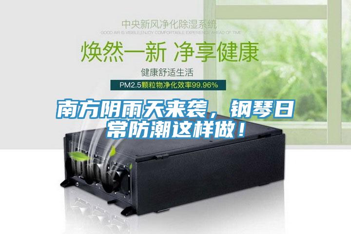 南方陰雨天來(lái)襲，鋼琴日常防潮這樣做！