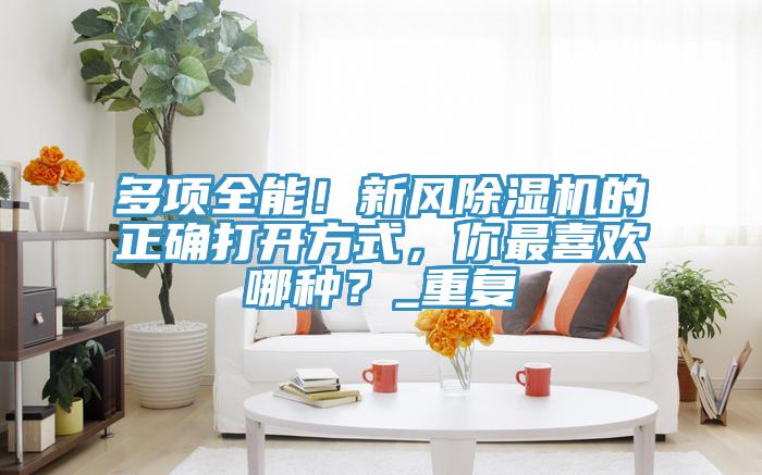 多項全能！新風(fēng)除濕機(jī)的正確打開方式，你最喜歡哪種？_重復(fù)