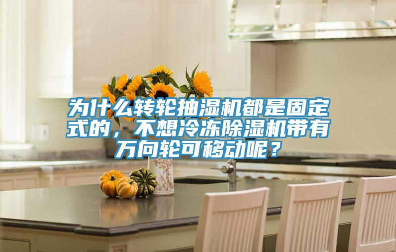 為什么轉輪抽濕機都是固定式的，不想冷凍除濕機帶有萬向輪可移動呢？
