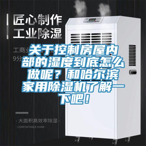 關(guān)于控制房屋內(nèi)部的濕度到底怎么做呢？和哈爾濱家用除濕機了解一下吧！