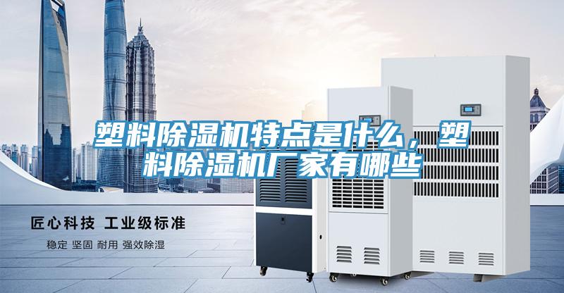 塑料除濕機(jī)特點(diǎn)是什么，塑料除濕機(jī)廠家有哪些