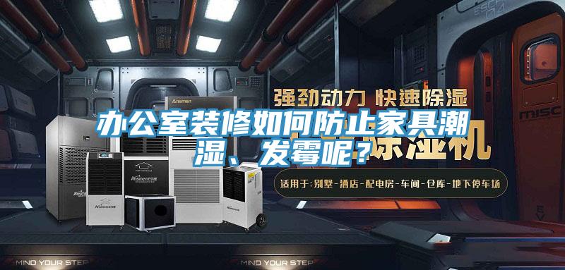 辦公室裝修如何防止家具潮濕、發(fā)霉呢？