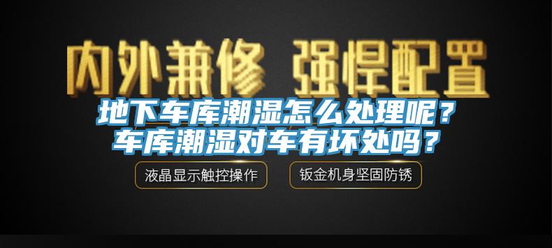 地下車庫潮濕怎么處理呢？車庫潮濕對車有壞處嗎？