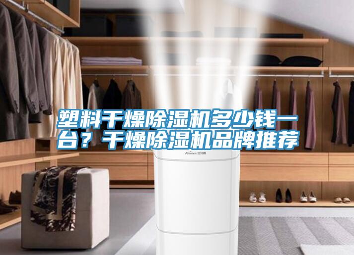 塑料干燥除濕機(jī)多少錢(qián)一臺(tái)？干燥除濕機(jī)品牌推薦