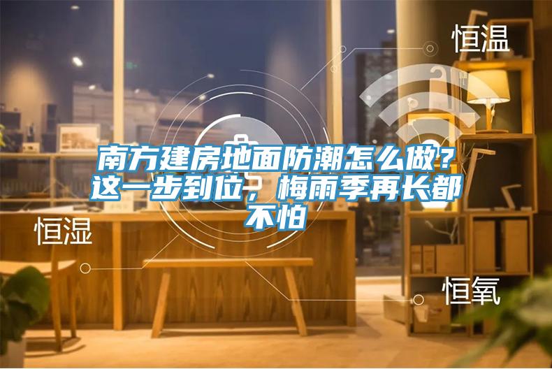 南方建房地面防潮怎么做？這一步到位，梅雨季再長(zhǎng)都不怕