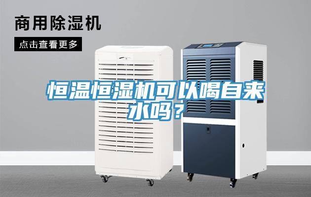 恒溫恒濕機可以喝自來水嗎？