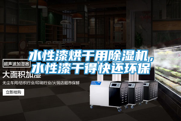 水性漆烘干用除濕機，水性漆干得快還環(huán)保