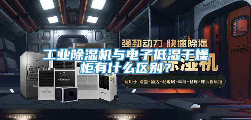 工業(yè)除濕機(jī)與電子低濕干燥柜有什么區(qū)別？