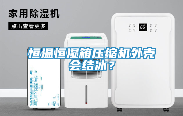 恒溫恒濕箱壓縮機(jī)外殼會結(jié)冰？