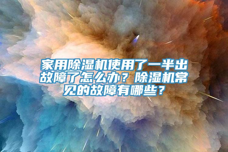 家用除濕機(jī)使用了一半出故障了怎么辦？除濕機(jī)常見(jiàn)的故障有哪些？