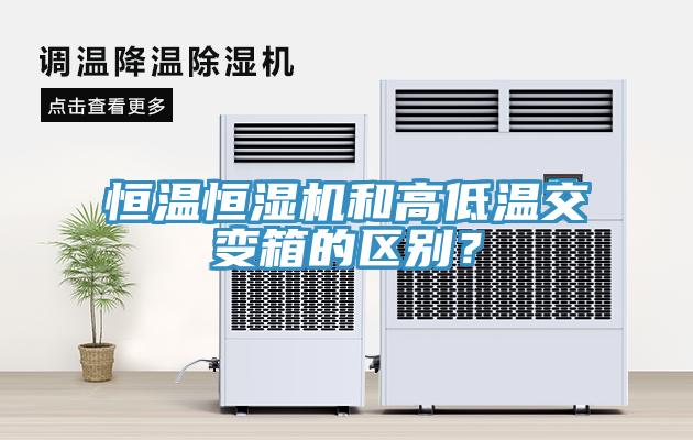 恒溫恒濕機和高低溫交變箱的區(qū)別？