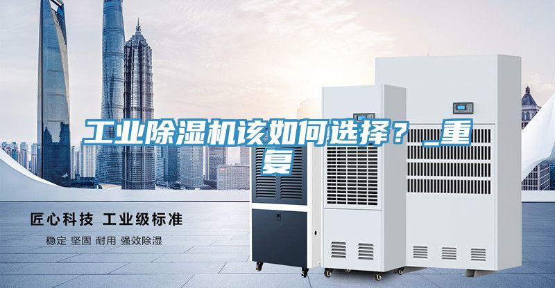 工業(yè)除濕機(jī)該如何選擇？_重復(fù)