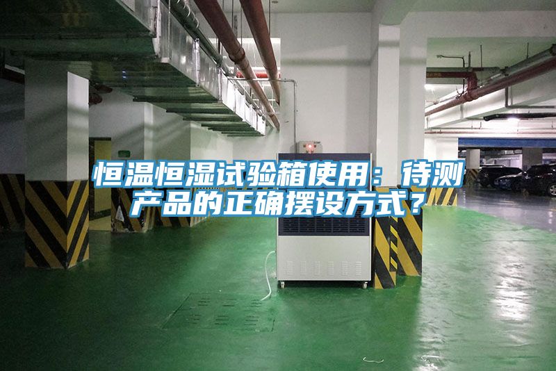恒溫恒濕試驗箱使用：待測產(chǎn)品的正確擺設(shè)方式？