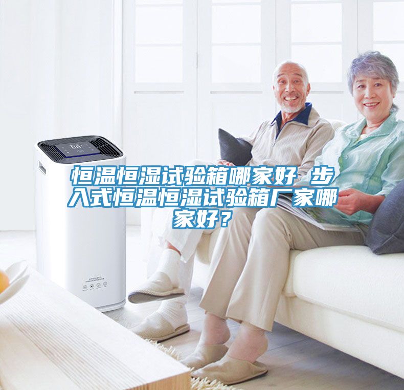 恒溫恒濕試驗箱哪家好 步入式恒溫恒濕試驗箱廠家哪家好？