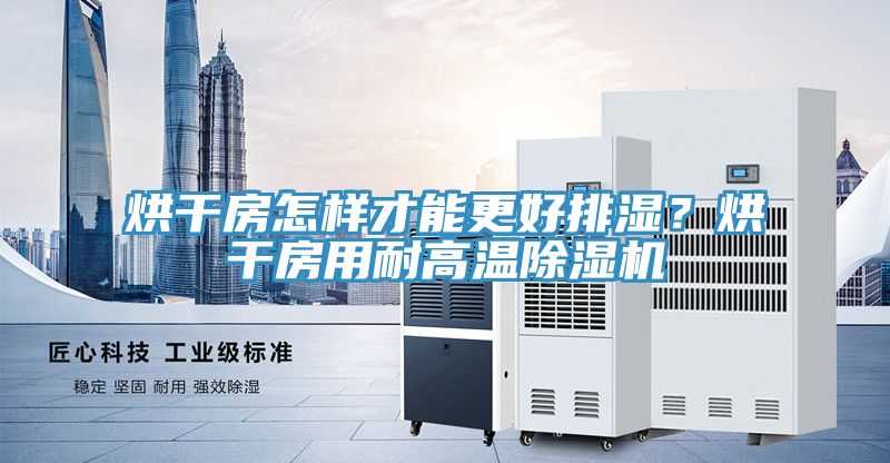 烘干房怎樣才能更好排濕？烘干房用耐高溫除濕機(jī)