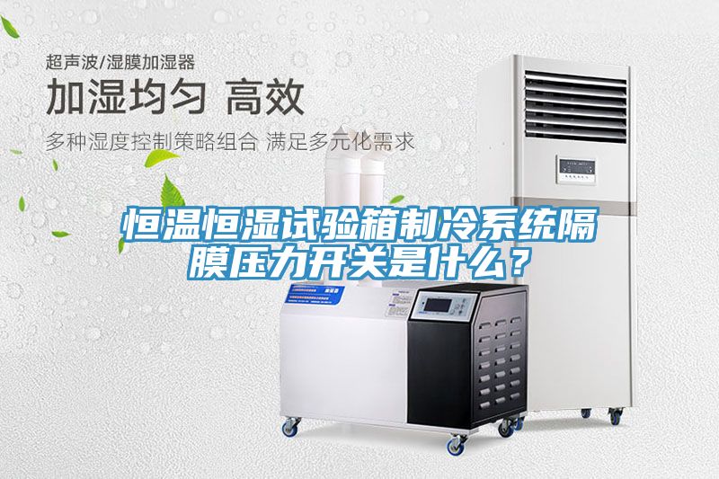 恒溫恒濕試驗(yàn)箱制冷系統(tǒng)隔膜壓力開關(guān)是什么？