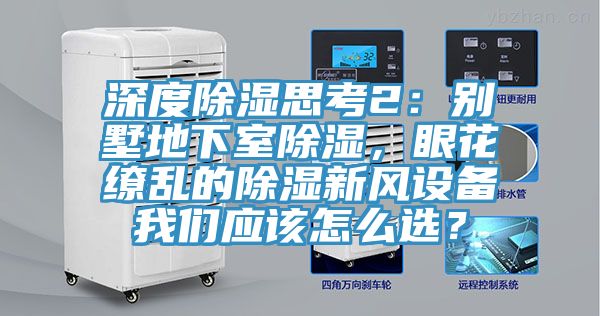 深度除濕思考2：別墅地下室除濕，眼花繚亂的除濕新風(fēng)設(shè)備我們應(yīng)該怎么選？