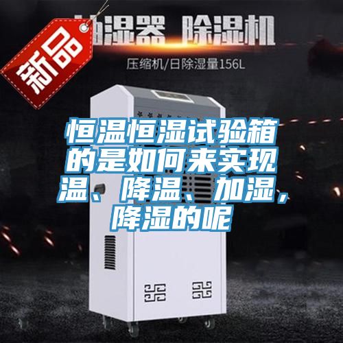 恒溫恒濕試驗(yàn)箱的是如何來實(shí)現(xiàn)溫、降溫、加濕，降濕的呢