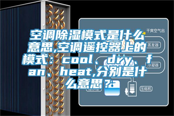 空調(diào)除濕模式是什么意思,空調(diào)遙控器上的模式：cool、dry、fan、heat,分別是什么意思？