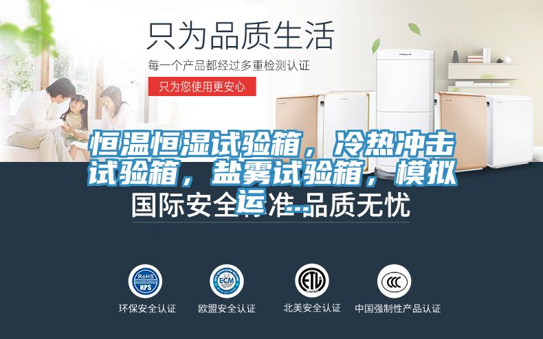 恒溫恒濕試驗(yàn)箱，冷熱沖擊試驗(yàn)箱，鹽霧試驗(yàn)箱，模擬運(yùn) ...
