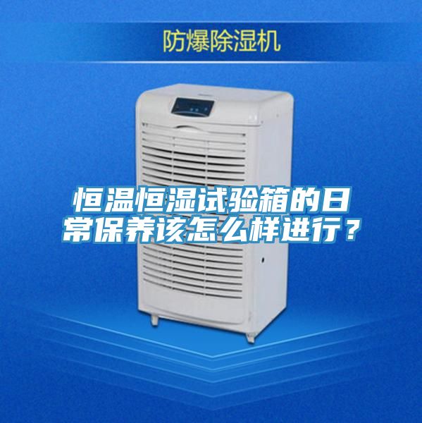 恒溫恒濕試驗(yàn)箱的日常保養(yǎng)該怎么樣進(jìn)行？