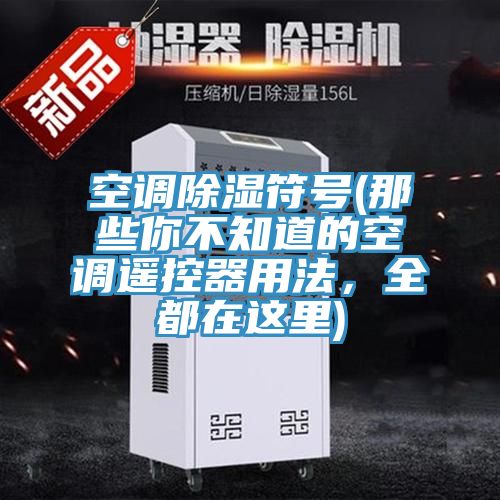 空調(diào)除濕符號(那些你不知道的空調(diào)遙控器用法，全都在這里)