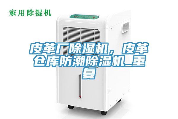 皮革廠除濕機(jī)，皮革倉(cāng)庫(kù)防潮除濕機(jī)_重復(fù)