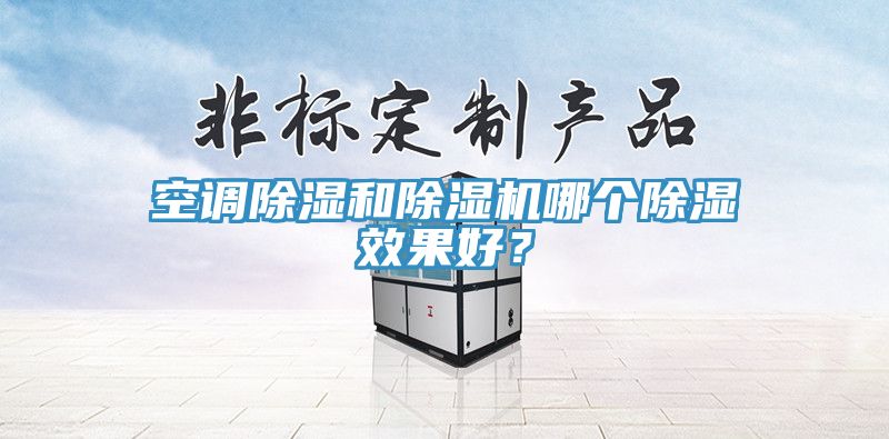 空調(diào)除濕和除濕機(jī)哪個除濕效果好？