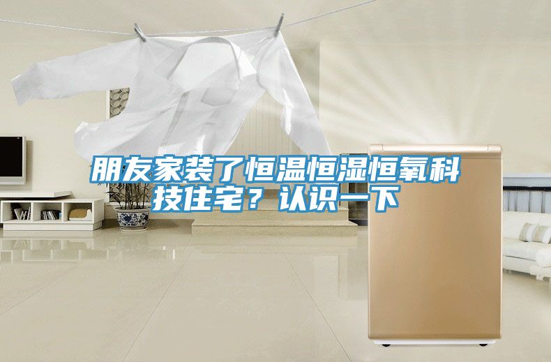 朋友家裝了恒溫恒濕恒氧科技住宅？認識一下